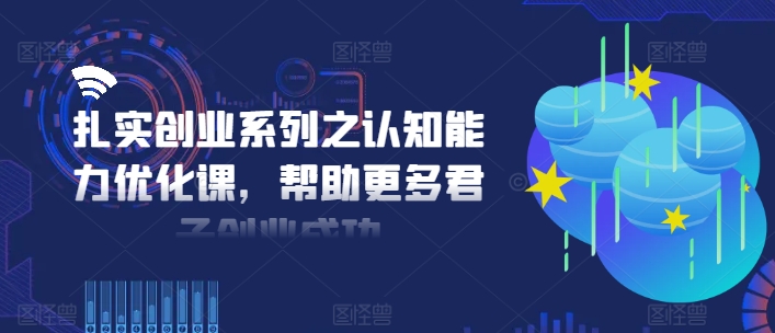 扎实创业系列之认知能力优化课，帮助更多君子创业成功-Xiaobei云