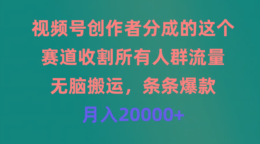 (9406期)视频号创作者分成的这个赛道，收割所有人群流量，无脑搬运，条条爆款，…-Xiaobei云