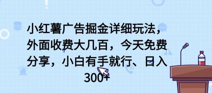 小红薯广告掘金详细玩法，外面收费大几百，小白有手就行，日入300+【揭秘】-Xiaobei云