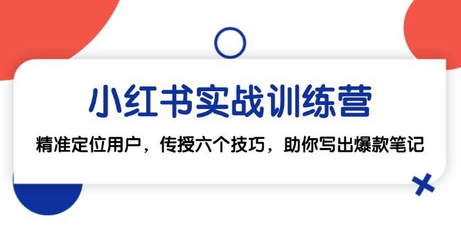 小红书实战训练营：精准定位用户，传授六个技巧，助你写出爆款笔记-Xiaobei云