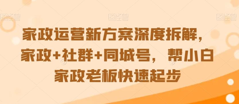 家政运营新方案深度拆解，家政+社群+同城号，帮小白家政老板快速起步-Xiaobei云