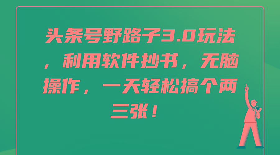 (9554期)头条号野路子3.0玩法，利用软件抄书，无脑操作，一天轻松搞个两三张！-Xiaobei云