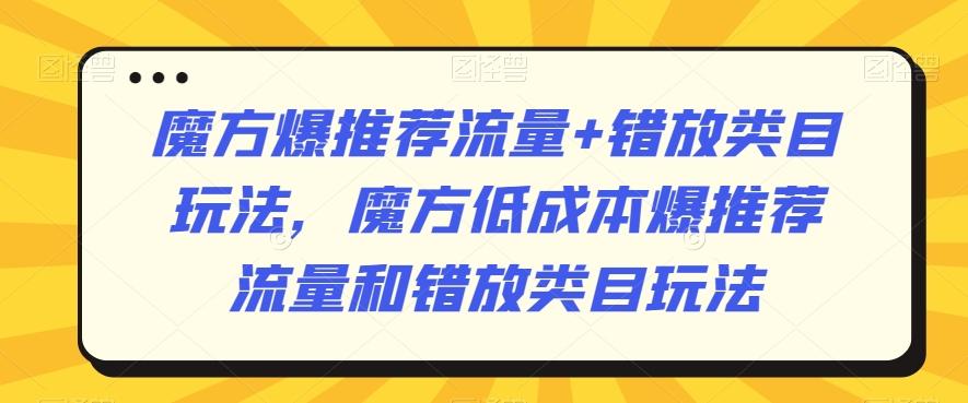 魔方爆推荐流量+错放类目玩法，魔方低成本爆推荐流量和错放类目玩法-Xiaobei云