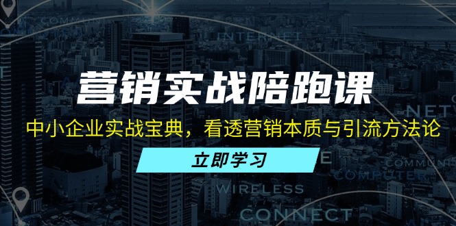 营销实战陪跑课：中小企业实战宝典，看透营销本质与引流方法论-Xiaobei云