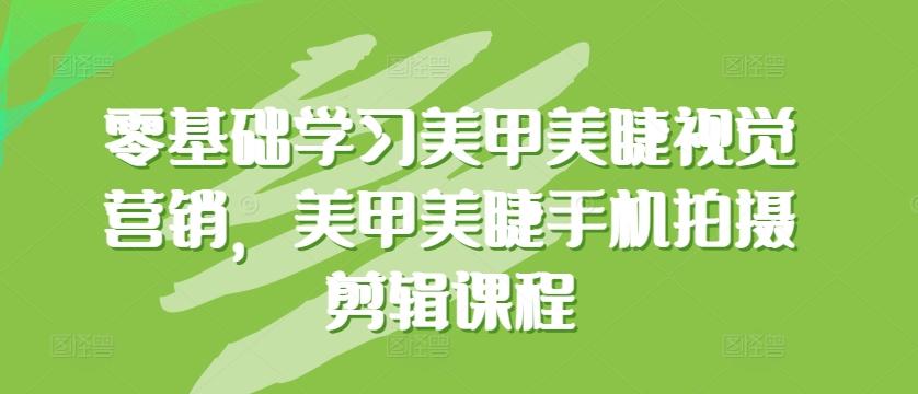 零基础学习美甲美睫视觉营销，美甲美睫手机拍摄剪辑课程-Xiaobei云