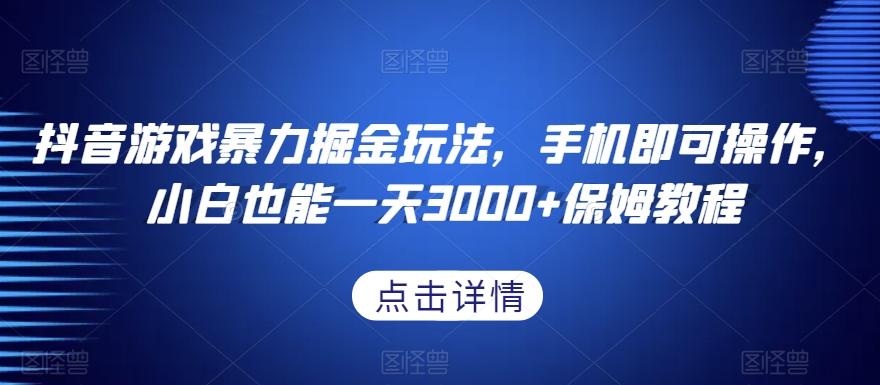 抖音游戏暴力掘金玩法，手机即可操作，小白也能一天3000+保姆教程【揭秘】-Xiaobei云