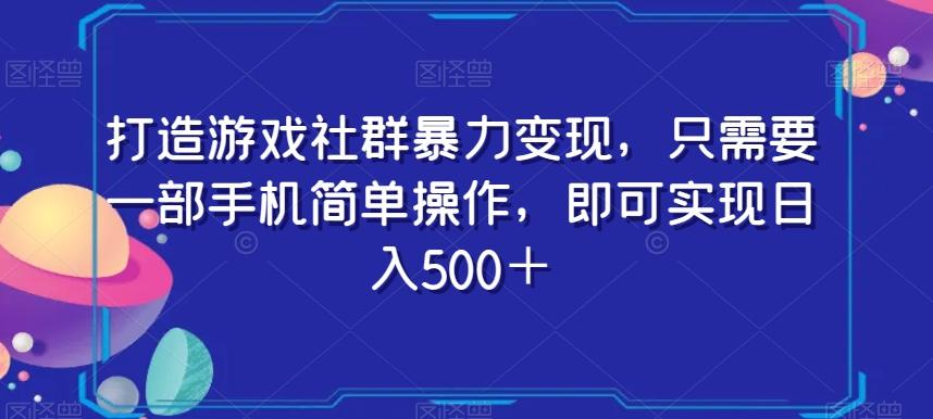 打造游戏社群暴力变现，只需要一部手机简单操作，即可实现日入500＋【揭秘】-Xiaobei云