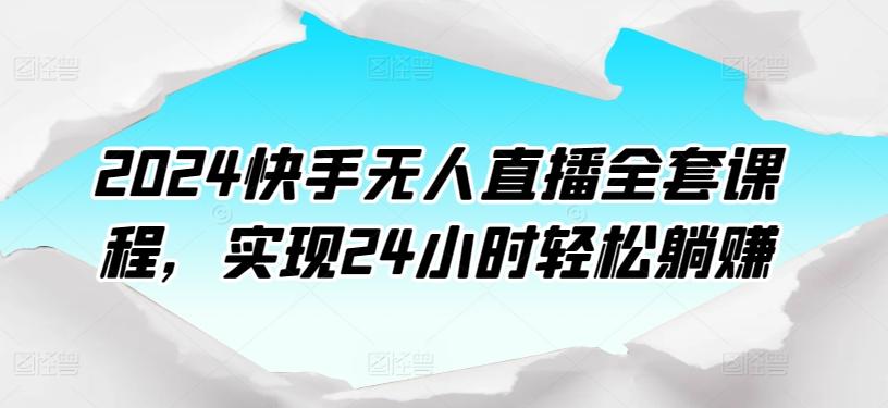 2024快手无人直播全套课程，实现24小时轻松躺赚-Xiaobei云