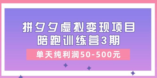某收费培训《拼夕夕虚拟变现项目陪跑训练营3期》单天纯利润50-500元-Xiaobei云