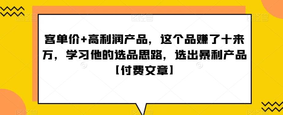 ‮单客‬价+高利润产品，这个品‮了赚‬十来万，‮习学‬他‮选的‬品思路，‮出选‬暴‮产利‬品【付费文章】-Xiaobei云
