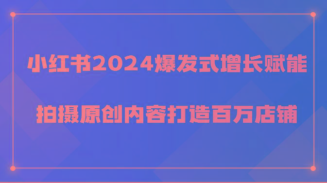 小红书2024爆发式增长赋能，拍摄原创内容打造百万店铺！-Xiaobei云