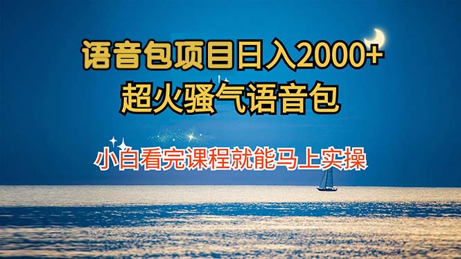 语音包项目 日入2000+ 超火骚气语音包小白看完课程就能马上实操-Xiaobei云