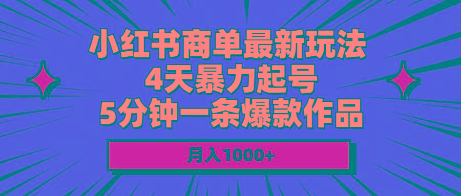 小红书商单最新玩法 4天暴力起号 5分钟一条爆款作品 月入1000+-Xiaobei云