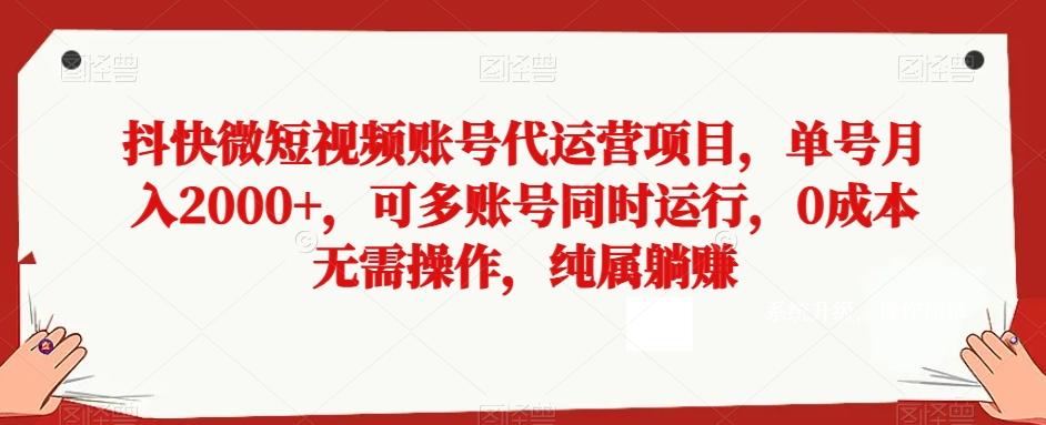 抖快微短视频账号代运营项目，单号月入2000+，可多账号同时运行，0成本无需操作，纯属躺赚【揭秘】-Xiaobei云