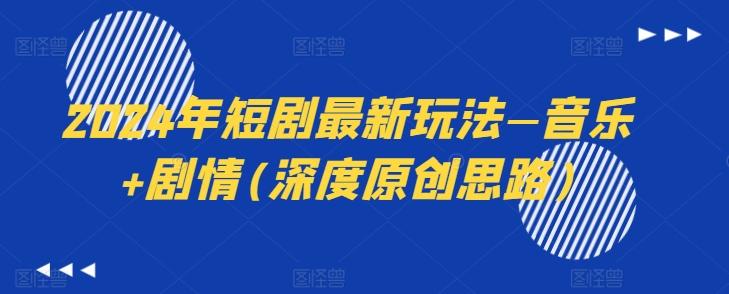 2024年短剧最新玩法—音乐+剧情(深度原创思路)-Xiaobei云