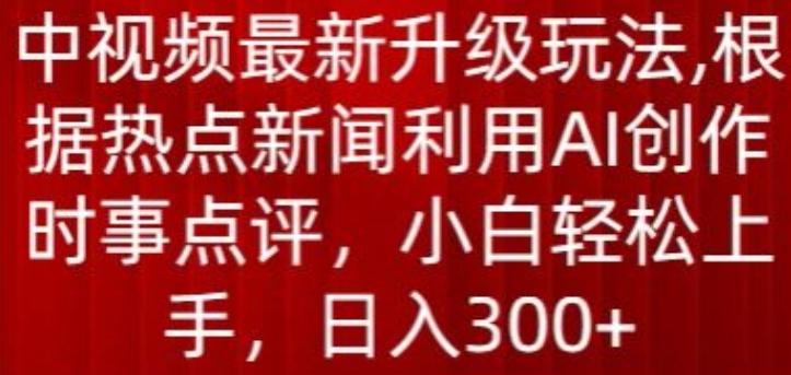 中视频最新升级玩法，根据热点新闻利用AI创作时事点评，日入300+【揭秘】-Xiaobei云