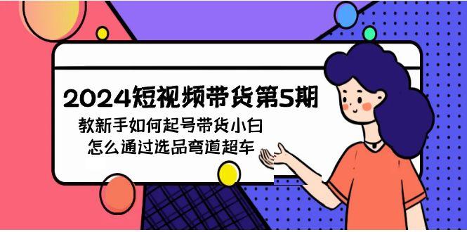 (9844期)2024短视频带货第5期，教新手如何起号，带货小白怎么通过选品弯道超车-Xiaobei云