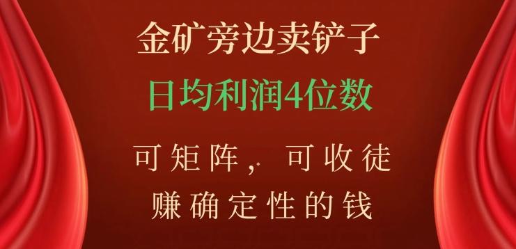 金矿旁边卖铲子，赚确定性的钱，可矩阵，可收徒，日均利润4位数【揭秘】-Xiaobei云