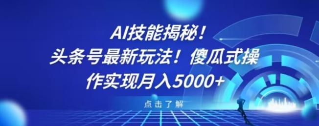 AI技能揭秘！头条号最新玩法！傻瓜式操作实现月入5000+-Xiaobei云