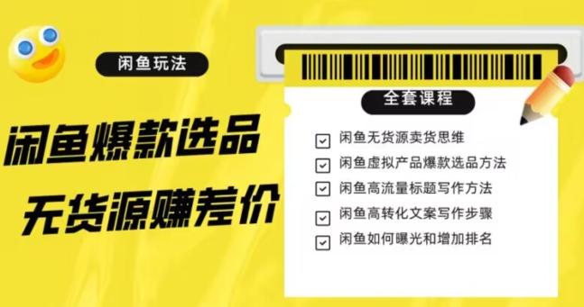 闲鱼无货源赚差价进阶玩法，爆款选品，资源寻找，引流变现全套教程（11节课）【揭秘】-Xiaobei云