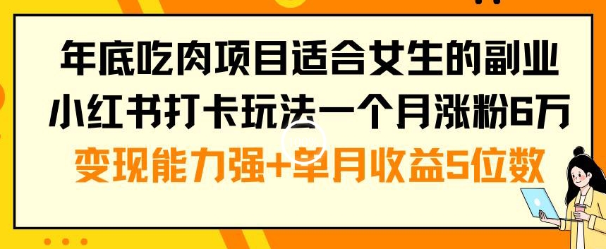 年底吃肉项目适合女生的副业小红书打卡玩法一个月涨粉6万+变现能力强+单月收益5位数【揭秘】-Xiaobei云