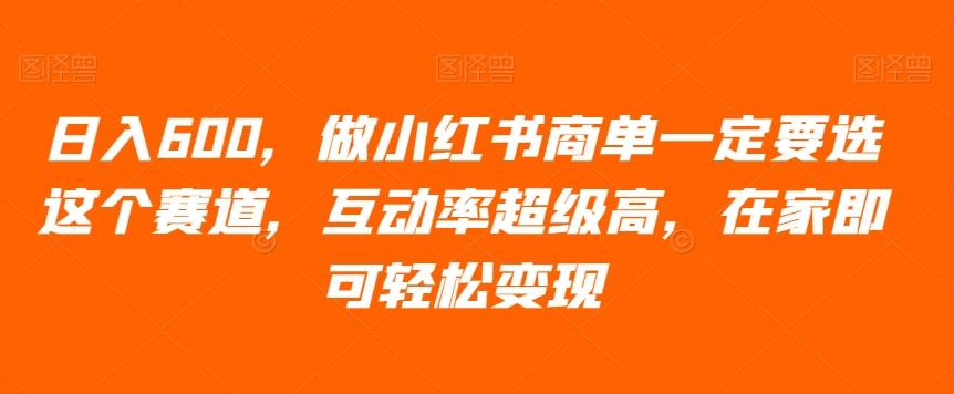 日入600，做小红书商单一定要选这个赛道，互动率超级高，在家即可轻松变现-Xiaobei云