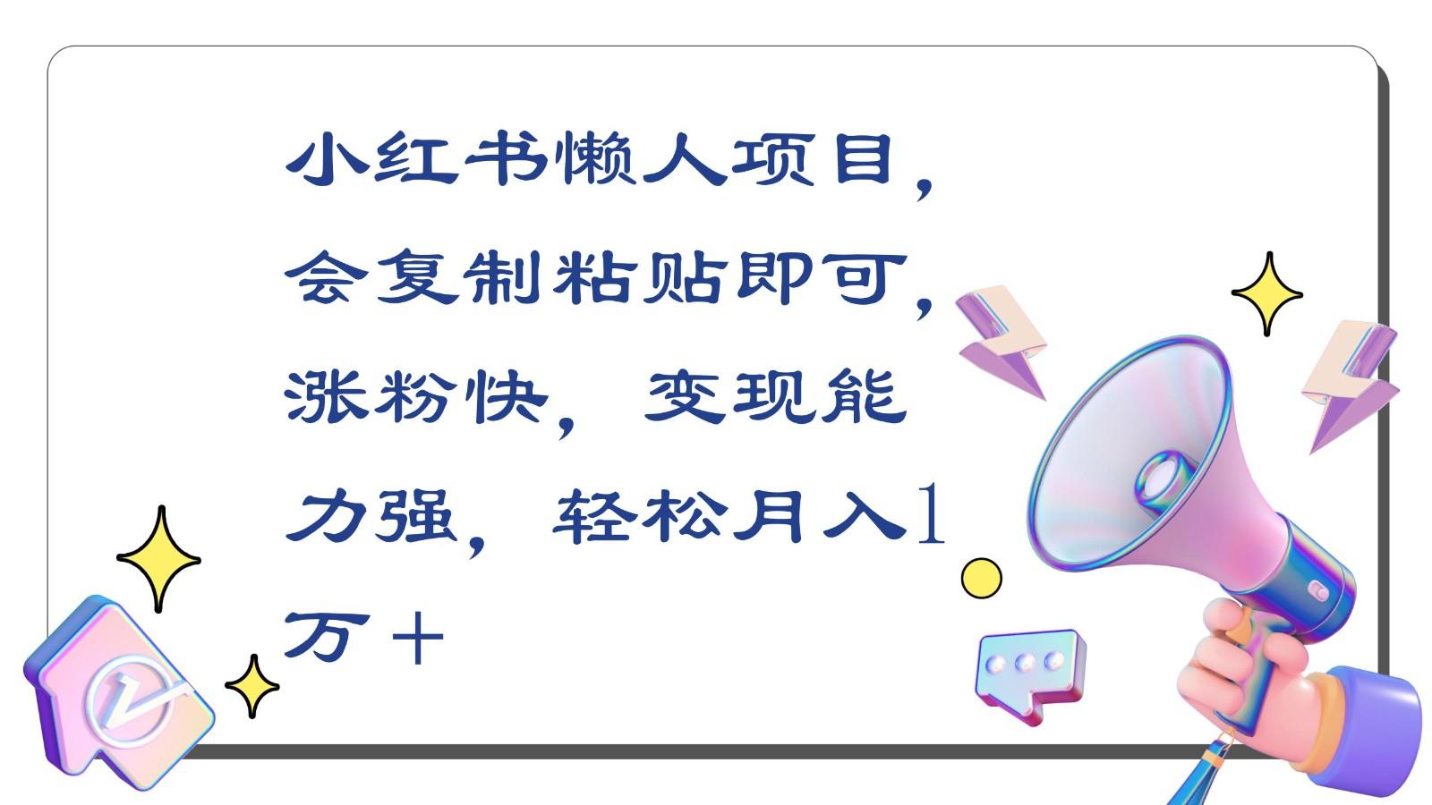 小红书懒人项目，会复制粘贴即可，涨粉快，变现能力强，轻松月入1万＋-Xiaobei云