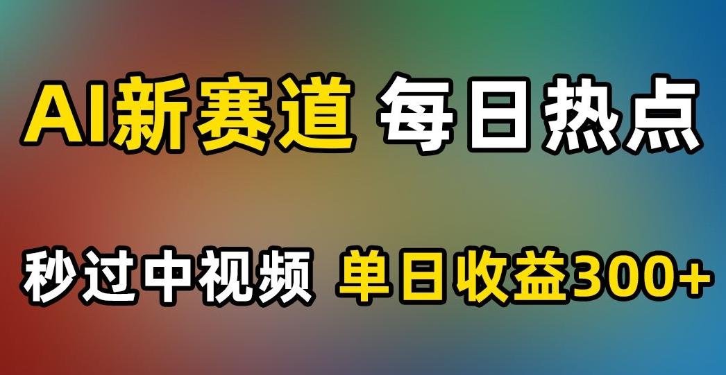 AI新赛道，每日热点，秒过中视频，单日收益300+【揭秘】-Xiaobei云
