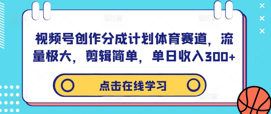 视频号创作分成计划体育赛道，流量极大，剪辑简单，单日收入300+-Xiaobei云