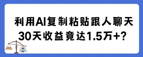 利用AI复制粘贴跟人聊天30天收益竟达1.5万+【揭秘】-Xiaobei云