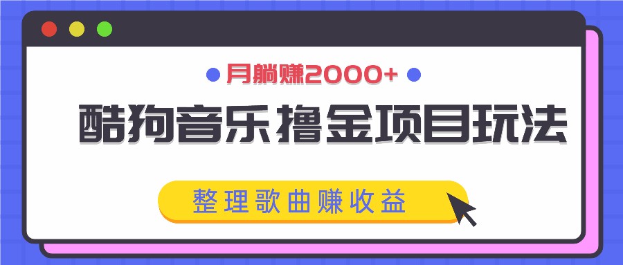 酷狗音乐撸金项目玩法,整理歌曲赚收益,月躺赚2000+-Xiaobei云