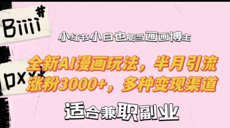 小红书小白也能当画画博主，全新AI漫画玩法，半月引流涨粉3000+，多种变现渠道【揭秘】-Xiaobei云