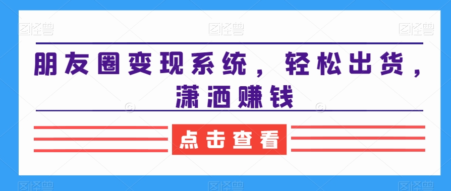 朋友圈变现系统，轻松出货，潇洒赚钱-Xiaobei云