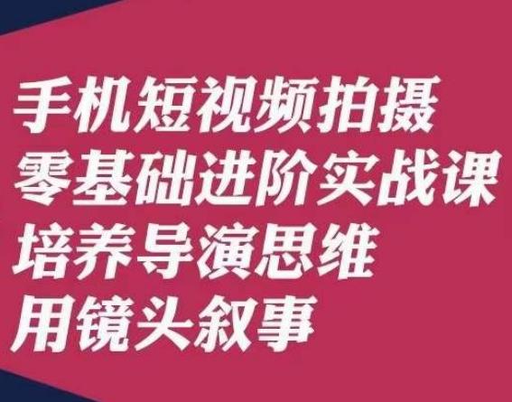 手机短视频拍摄零基础进阶实战课，培养导演思维用镜头叙事唐先生-Xiaobei云