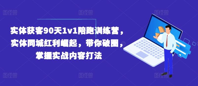 实体获客90天1v1陪跑训练营，实体同城红利崛起，带你破圈，掌握实战内容打法-Xiaobei云