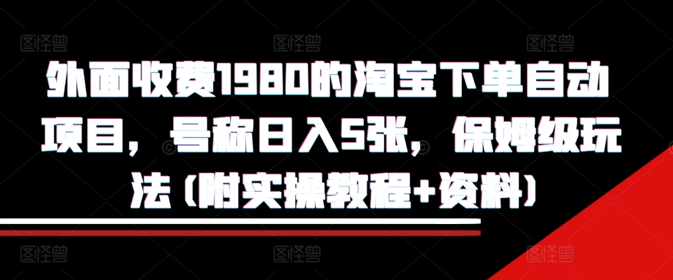 外面收费1980的淘宝下单自动项目，号称日入5张，保姆级玩法(附实操教程+资料)【揭秘】-Xiaobei云