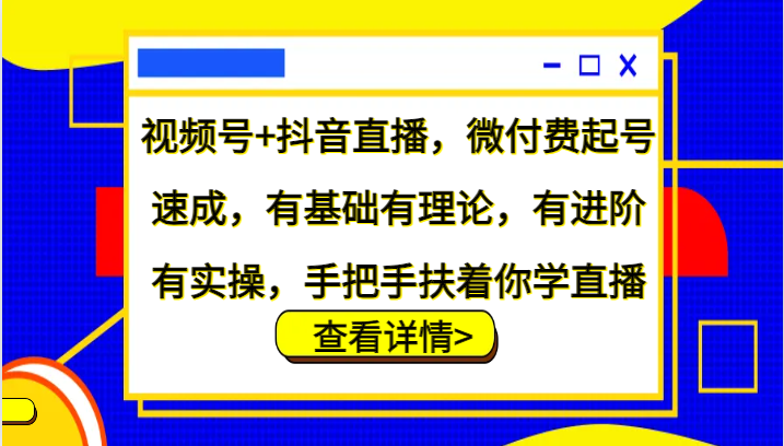 视频号+抖音直播，微付费起号速成，有基础有理论，有进阶有实操，手把手扶着你学直播-Xiaobei云