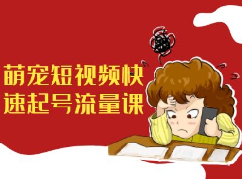 萌宠短视频快速起号流量课，短视频带货宠物新风口-Xiaobei云