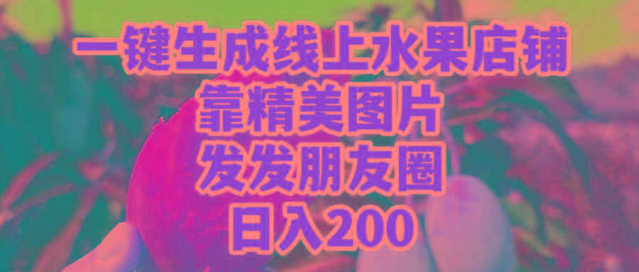 (9467期)一键生成线上水果店，靠精美图片发发朋友圈，也能日入200-Xiaobei云