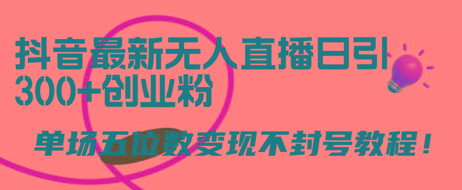 (9366期)抖音最新无人直播日引300+创业粉，单场五位数变现不封号教程！-Xiaobei云