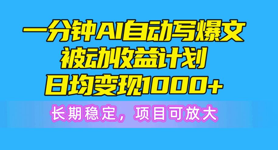 一分钟AI爆文被动收益计划，日均变现1000+，长期稳定，项目可放大-Xiaobei云