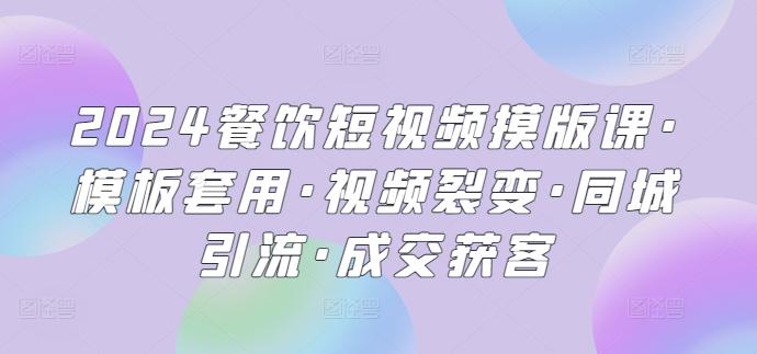 2024餐饮短视频摸版课·模板套用·视频裂变·同城引流·成交获客-Xiaobei云