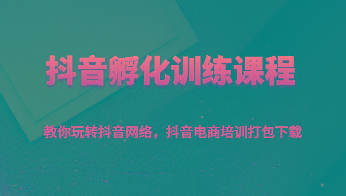 抖音孵化训练课程-教你玩转抖音网络，抖音电商培训打包下载-Xiaobei云