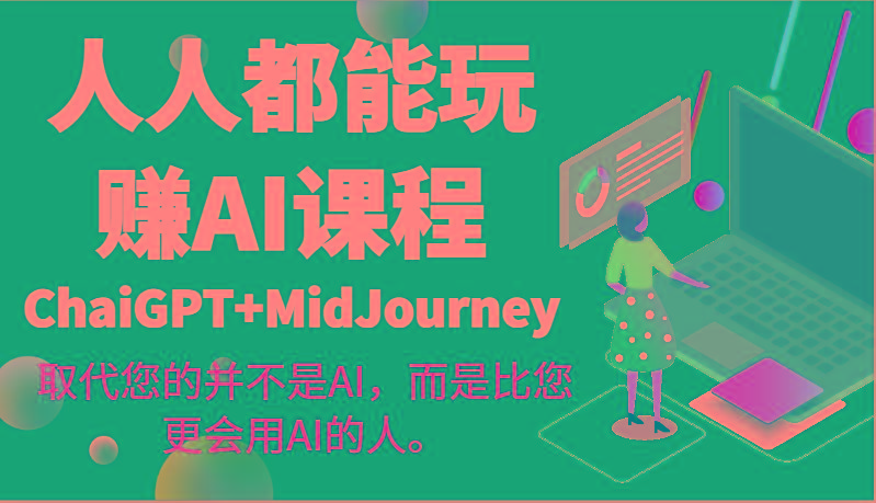 人人都能玩赚AI课程(ChaiGPT+MidJourney)取代您的并不是AI，而是比您更会用AI的人。-Xiaobei云