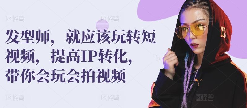 发型师，就应该玩转短视频，提高IP转化，带你会玩会拍视频-Xiaobei云