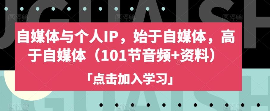自媒体与个人IP，始于自媒体，高于自媒体（101节音频+资料）-Xiaobei云