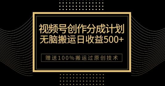 最新视频号创作分成计划，无脑搬运一天收益500+，100%搬运过原创技巧【揭秘】-Xiaobei云