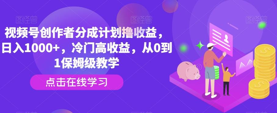 视频号创作者分成计划撸收益，日入1000+，冷门高收益，从0到1保姆级教学-Xiaobei云