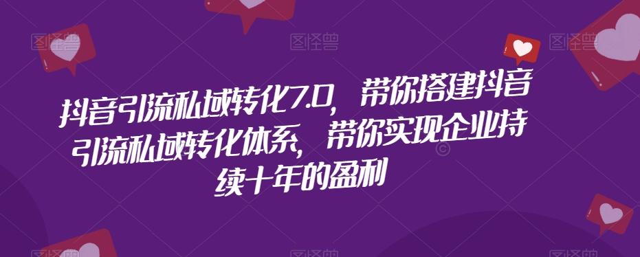 抖音引流私域转化7.0，带你搭建抖音引流私域转化体系，带你实现企业持续十年的盈利-Xiaobei云