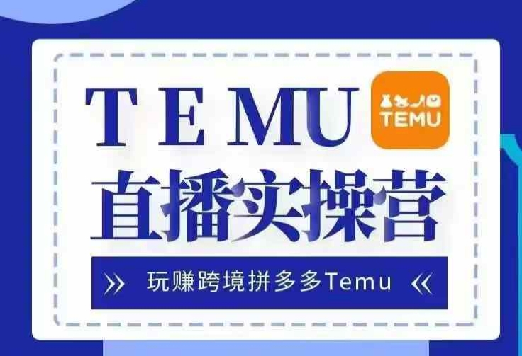 Temu直播实战营，玩赚跨境拼多多Temu，国内电商卷就出海赚美金-Xiaobei云